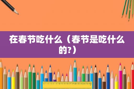 在春节吃什么（春节是吃什么的?）