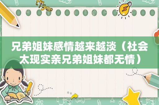 兄弟姐妹感情越来越淡（社会太现实亲兄弟姐妹都无情）