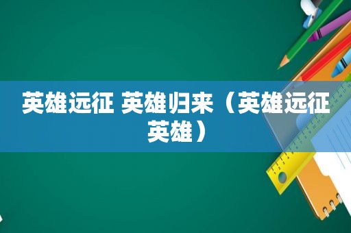 英雄远征 英雄归来（英雄远征英雄）