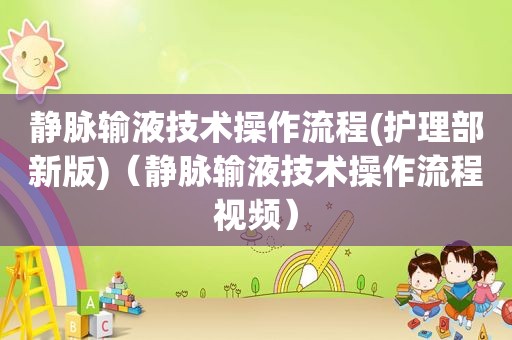静脉输液技术操作流程(护理部新版)（静脉输液技术操作流程视频）
