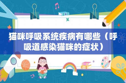 猫咪呼吸系统疾病有哪些（呼吸道感染猫咪的症状）