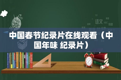中国春节纪录片在线观看（中国年味 纪录片）