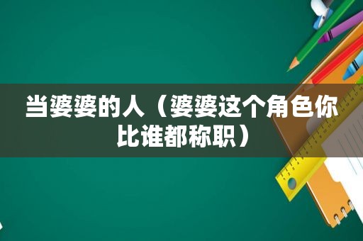 当婆婆的人（婆婆这个角色你比谁都称职）