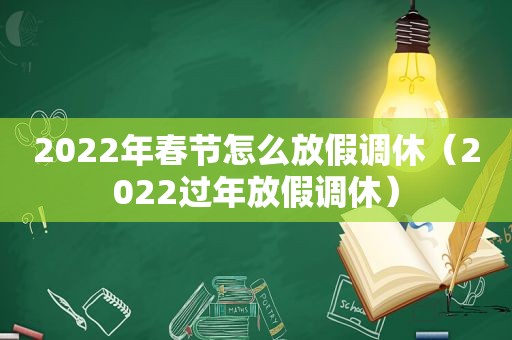 2022年春节怎么放假调休（2022过年放假调休）