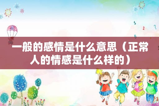 一般的感情是什么意思（正常人的情感是什么样的）