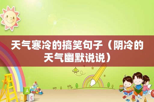 天气寒冷的搞笑句子（阴冷的天气幽默说说）