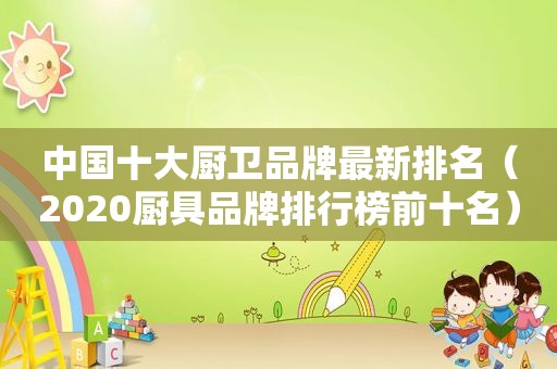 中国十大厨卫品牌最新排名（2020厨具品牌排行榜前十名）