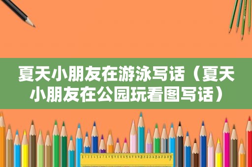 夏天小朋友在游泳写话（夏天小朋友在公园玩看图写话）