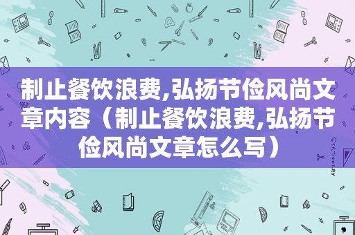 制止餐饮浪费,弘扬节俭风尚文章内容（制止餐饮浪费,弘扬节俭风尚文章怎么写）
