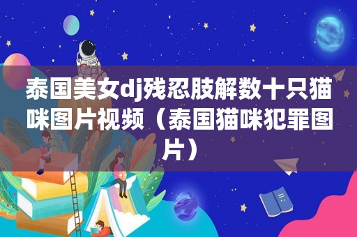 泰国美女dj残忍肢解数十只猫咪图片视频（泰国猫咪犯罪图片）