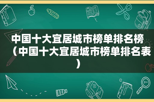 中国十大宜居城市榜单排名榜（中国十大宜居城市榜单排名表）
