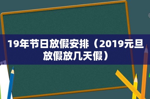 19年节日放假安排（2019元旦放假放几天假）