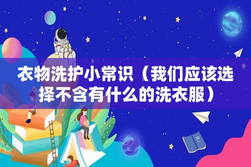 衣物洗护小常识（我们应该选择不含有什么的洗衣服）