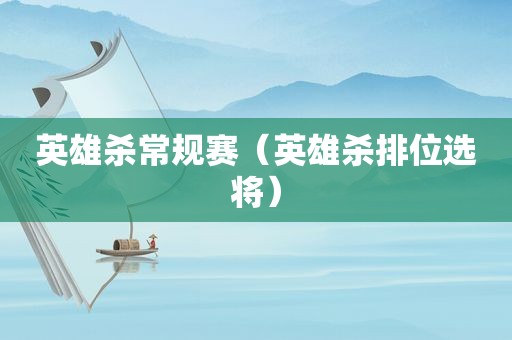 英雄杀常规赛（英雄杀排位选将）