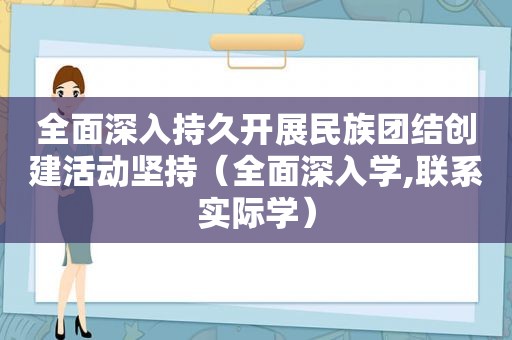 全面深入持久开展民族团结创建活动坚持（全面深入学,联系实际学）