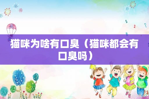猫咪为啥有口臭（猫咪都会有口臭吗）