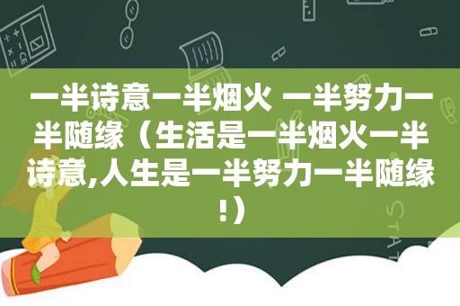 一半诗意一半烟火 一半努力一半随缘（生活是一半烟火一半诗意,人生是一半努力一半随缘!）