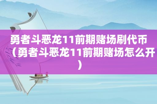 勇者斗恶龙11前期 *** 刷代币（勇者斗恶龙11前期 *** 怎么开）