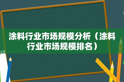 涂料行业市场规模分析（涂料行业市场规模排名）
