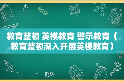 教育整顿 英模教育 警示教育（教育整顿深入开展英模教育）