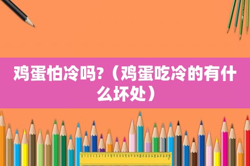 鸡蛋怕冷吗?（鸡蛋吃冷的有什么坏处）