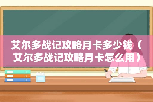 艾尔多战记攻略月卡多少钱（艾尔多战记攻略月卡怎么用）