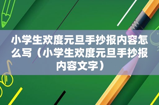 小学生欢度元旦手抄报内容怎么写（小学生欢度元旦手抄报内容文字）