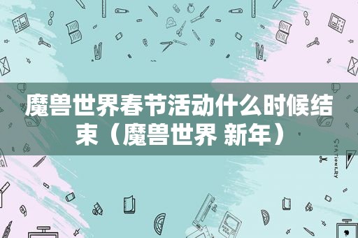 魔兽世界春节活动什么时候结束（魔兽世界 新年）