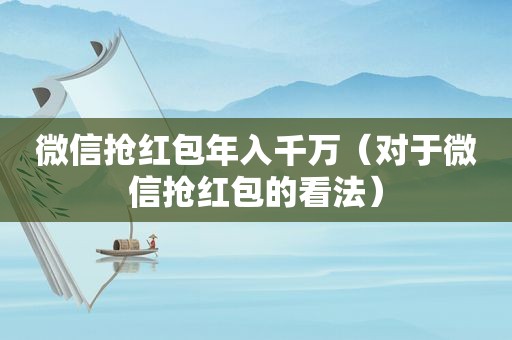 微信抢红包年入千万（对于微信抢红包的看法）