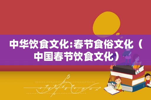 中华饮食文化:春节食俗文化（中国春节饮食文化）