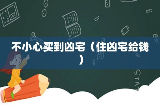 不小心买到凶宅（住凶宅给钱）