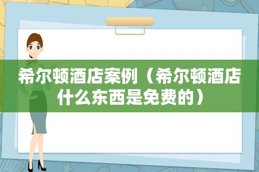 希尔顿酒店案例（希尔顿酒店什么东西是免费的）