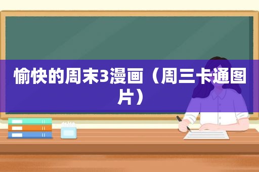 愉快的周末3漫画（周三卡通图片）