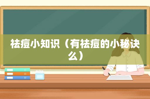 祛痘小知识（有祛痘的小秘诀么）