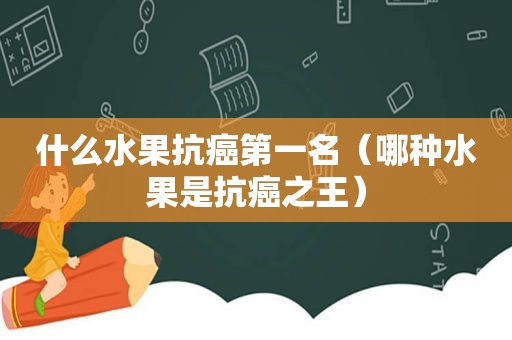 什么水果抗癌第一名（哪种水果是抗癌之王）