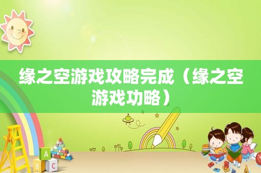 缘之空游戏攻略完成（缘之空游戏功略）