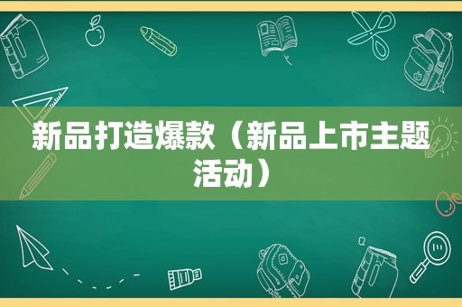 新品打造爆款（新品上市主题活动）