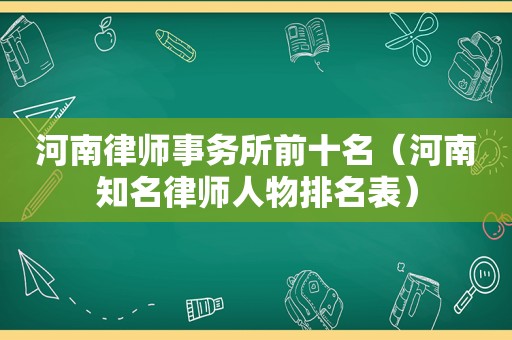 河南律师事务所前十名（河南知名律师人物排名表）