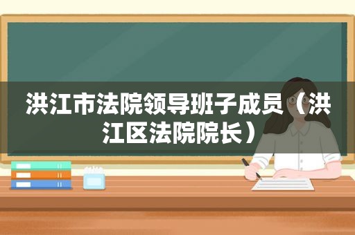 洪江市法院领导班子成员（洪江区法院院长）