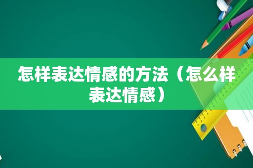 怎样表达情感的方法（怎么样表达情感）