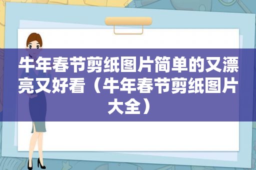 牛年春节剪纸图片简单的又漂亮又好看（牛年春节剪纸图片大全）