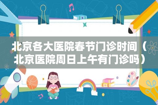 北京各大医院春节门诊时间（北京医院周日上午有门诊吗）