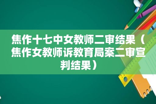 焦作十七中女教师二审结果（焦作女教师诉教育局案二审宣判结果）