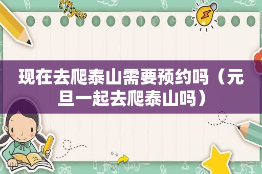 现在去爬泰山需要预约吗（元旦一起去爬泰山吗）