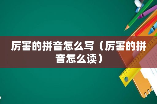 厉害的拼音怎么写（厉害的拼音怎么读）