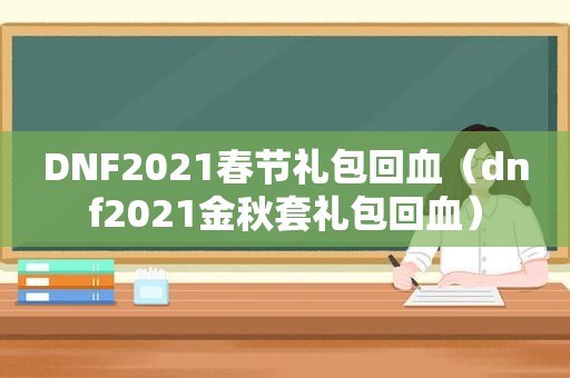 DNF2021春节礼包回血（dnf2021金秋套礼包回血）