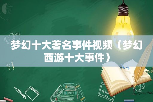 梦幻十大著名事件视频（梦幻西游十大事件）