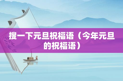 搜一下元旦祝福语（今年元旦的祝福语）