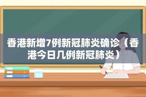 香港新增7例新冠肺炎确诊（香港今日几例新冠肺炎）