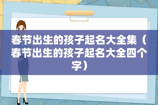 春节出生的孩子起名大全集（春节出生的孩子起名大全四个字）